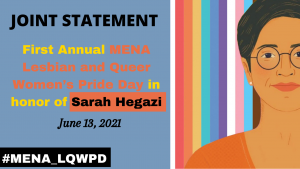 A joint statement recognizing the first anniversary of the death of lesbian activist Sarah Hegazi and announcing the inauguration of a Pride Day for Lesbian and Queer Women from the Middle East and North Africa.