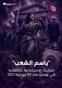 باسم الشعب: تفكيك الاستقلالية القضائية في تونس بعد 25 جويلية 2021